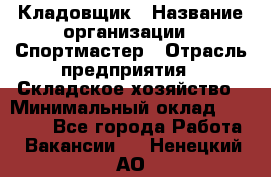 Кладовщик › Название организации ­ Спортмастер › Отрасль предприятия ­ Складское хозяйство › Минимальный оклад ­ 26 000 - Все города Работа » Вакансии   . Ненецкий АО